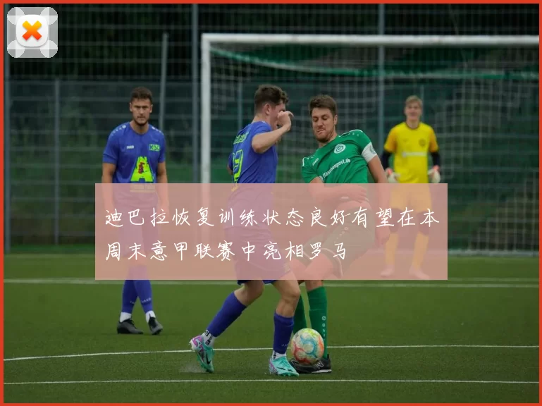 迪巴拉恢复训练状态良好有望在本周末意甲联赛中亮相罗马