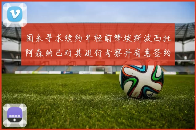 国米寻求续约年轻前锋埃斯波西托阿森纳已对其进行考察并有意签约