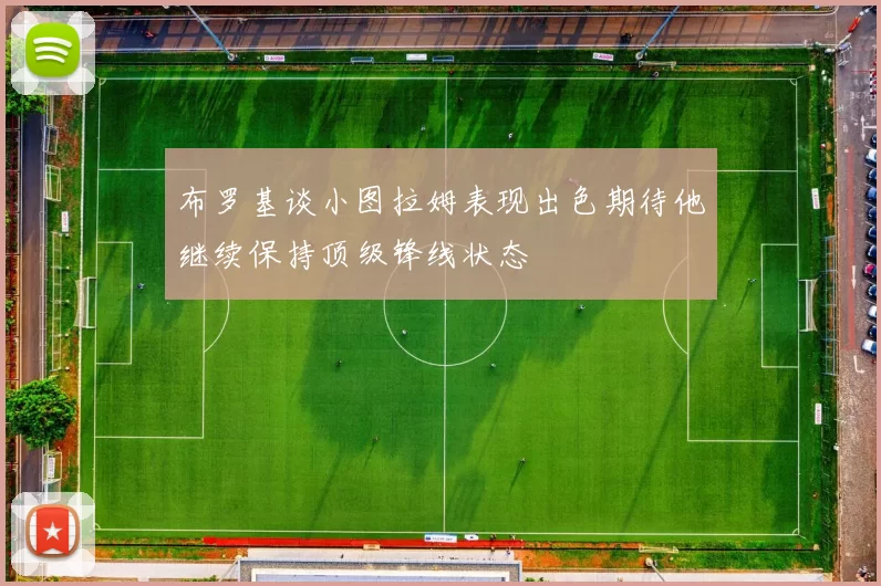 布罗基谈小图拉姆表现出色期待他继续保持顶级锋线状态