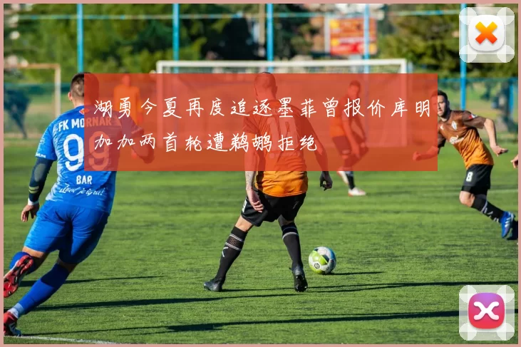 湖勇今夏再度追逐墨菲曾报价库明加加两首轮遭鹈鹕拒绝